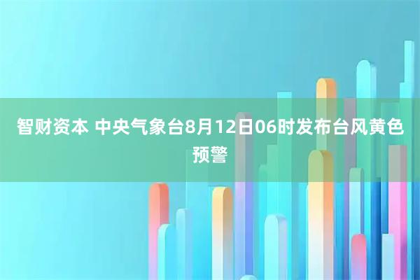 智财资本 中央气象台8月12日06时发布台风黄色预警