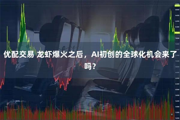 优配交易 龙虾爆火之后,AI初创的全球化机会来了吗?