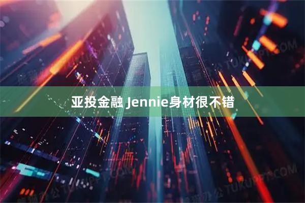 亚投金融 Jennie身材很不错