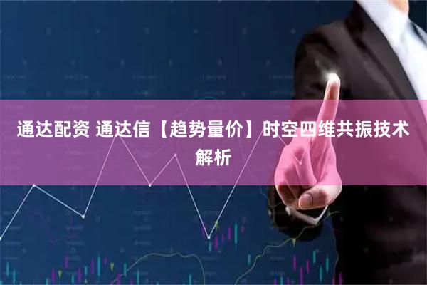 通达配资 通达信【趋势量价】时空四维共振技术解析