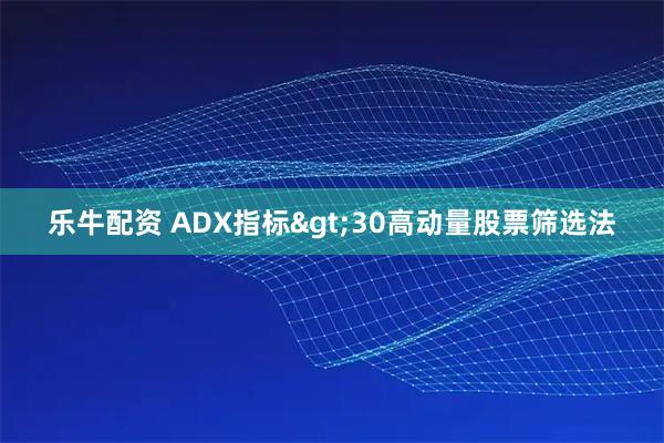 乐牛配资 ADX指标>30高动量股票筛选法