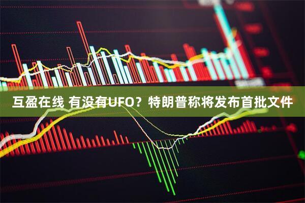 互盈在线 有没有UFO？特朗普称将发布首批文件