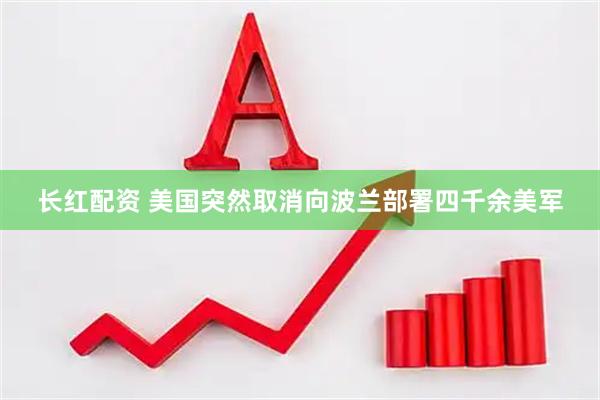 长红配资 美国突然取消向波兰部署四千余美军