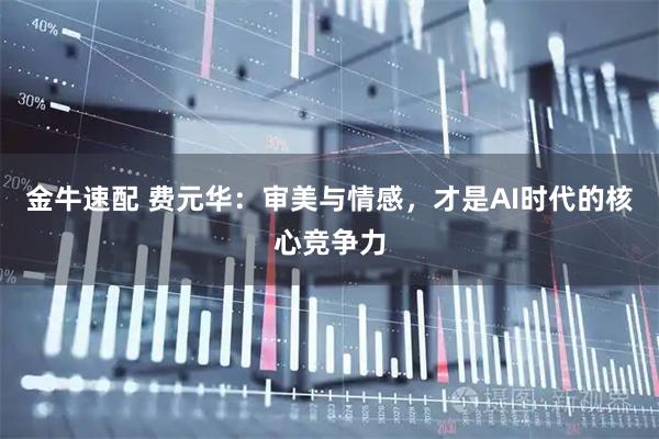 金牛速配 费元华：审美与情感，才是AI时代的核心竞争力