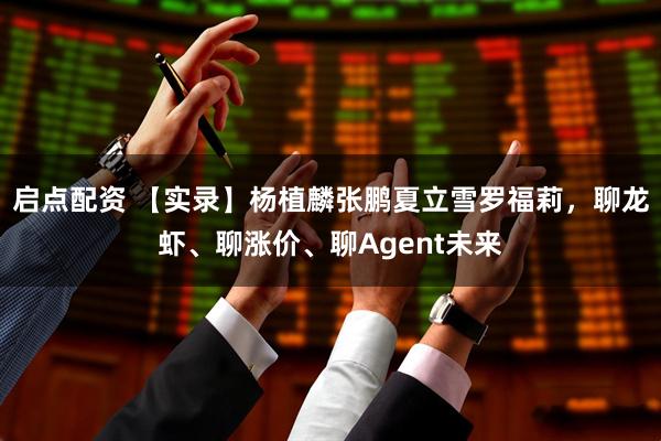 启点配资 【实录】杨植麟张鹏夏立雪罗福莉，聊龙虾、聊涨价、聊Agent未来